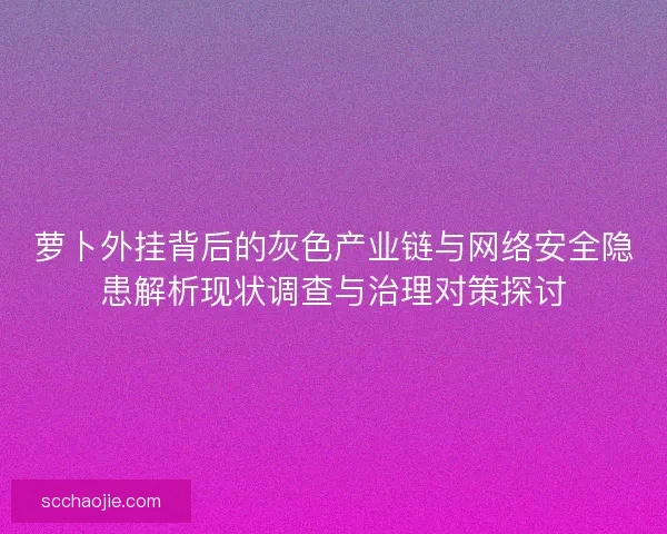萝卜外挂背后的灰色产业链与网络安全隐患解析现状调查与治理对策探讨