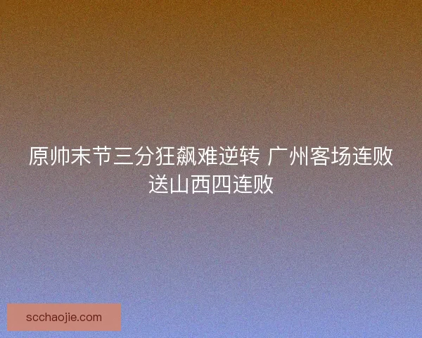 原帅末节三分狂飙难逆转 广州客场连败送山西四连败