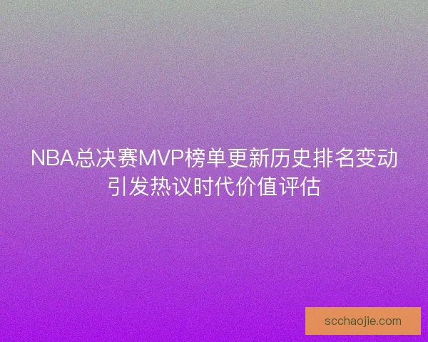 NBA总决赛MVP榜单更新历史排名变动引发热议时代价值评估