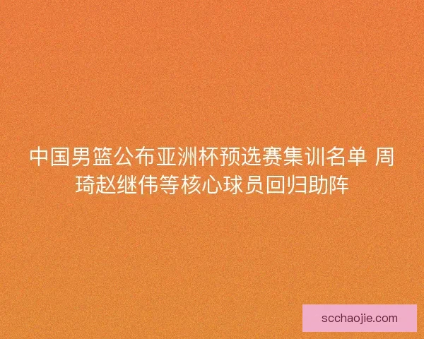 中国男篮公布亚洲杯预选赛集训名单 周琦赵继伟等核心球员回归助阵